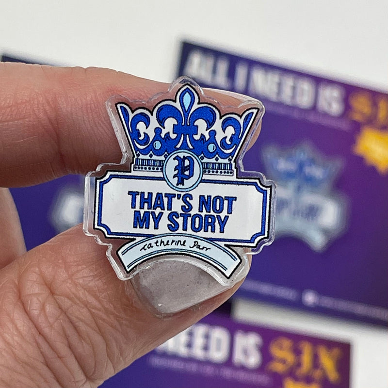 SIX - Catherine Parr PIN - “That's Not My Story” - Acrylic PIN (1.5” x 1.15”)