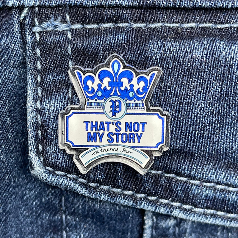 SIX - Catherine Parr PIN - “That's Not My Story” - Acrylic PIN (1.5” x 1.15”)